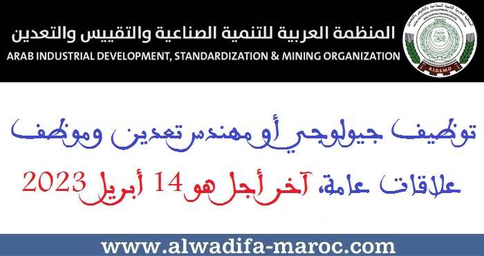 المنظمة العربية للتنمية الصناعية والتقييس والتعدين: توظيف جيولوجي أو مهندس تعدين وموظف علاقات عامة، آخر أجل هو 14 أبريل 2023