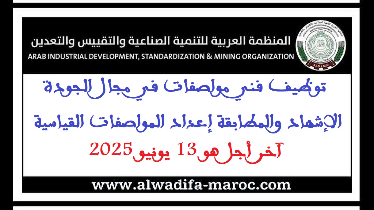 المنظمة العربية للتنمية الصناعية والتقييس والتعدين: توظيف فني مواصفات في مجال الجودة، الإشهاد والمطابقة إعداد المواصفات القياسية، آخر أجل هو 13 يونيو 