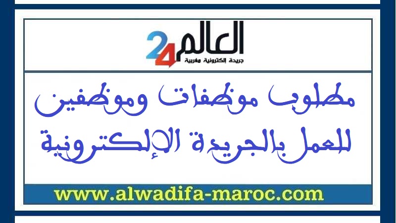 الجريدة الإلكترونية المغربية العالم 24: مطلوب موظفات وموظفين للعمل بالجريدة الإلكترونية