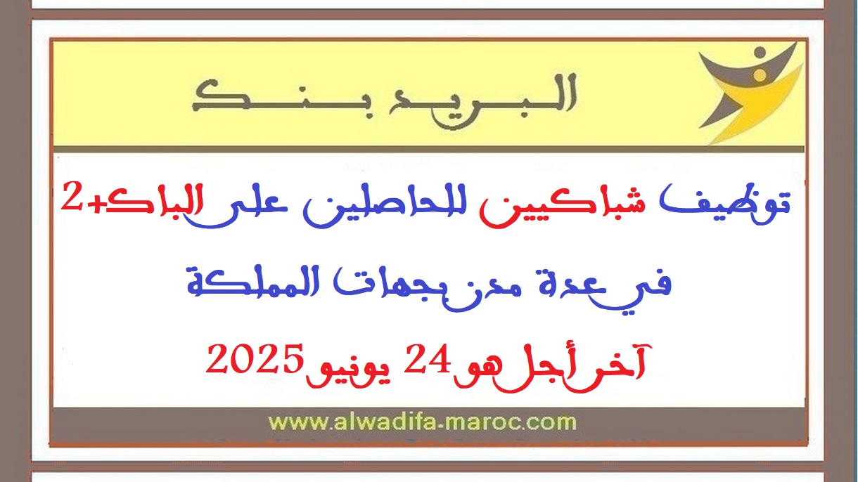 البريد بنك: توظيف شباكيين للحاصلين على الباك+2 في عدة مدن بجهات المملكة. آخر أجل هو 24 يونيو 2025