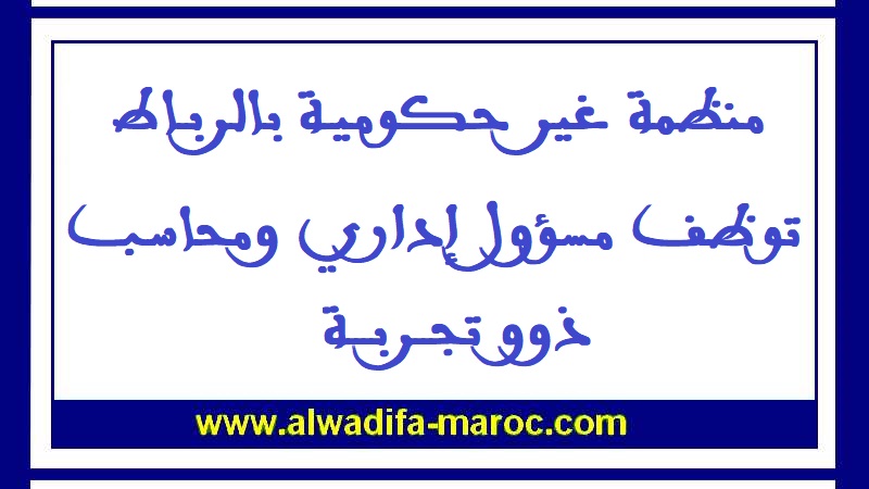 منظمة غير حكومية بالرباط توظف مسؤول إداري ومحاسب ذوو تجربة