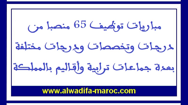 مباريات توظيف 65 منصبا من درجات وتخصصات ودرجات مختلفة بعدة جماعات ترابية وأقاليم بالمملكة