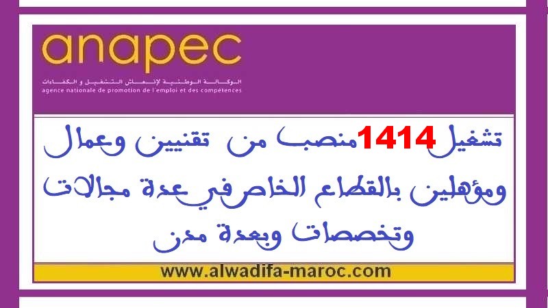 الوكالة الوطنية لإنعاش التشغيل والكفاءات: تشغيل 1414 منصب من  تقنيين وعمال ومؤهلين بالقطاع الخاص في عدة مجالات وتخصصات وبعدة مدن	