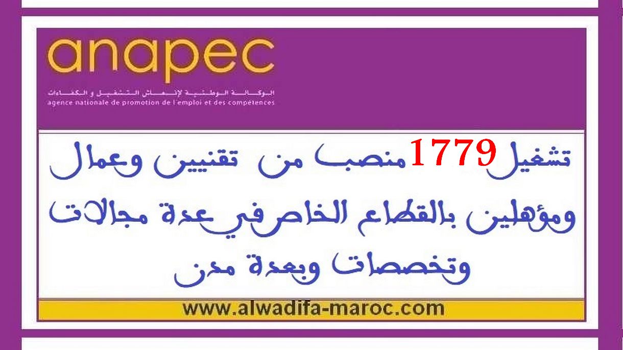 الوكالة الوطنية لإنعاش التشغيل والكفاءات: تشغيل 1779 منصب من  تقنيين وعمال ومؤهلين بالقطاع الخاص في عدة مجالات وتخصصات وبعدة مدن	