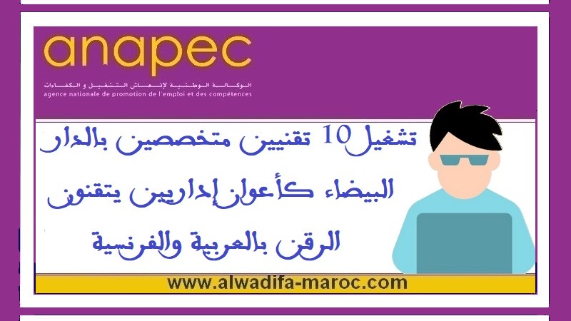 الوكالة الوطنية لإنعاش التشغيل والكفاءات: تشغيل 10 تقنيين متخصصين بالدار البيضاء كأعوان إداريين يتقنون الرقن بالعربية والفرنسية	