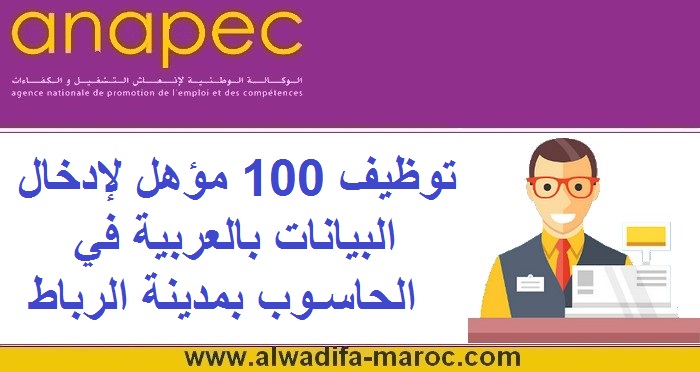 الوكالة الوطنية لإنعاش التشغيل والكفاءات: توظيف 100 مؤهل لإدخال البيانات بالعربية في الحاسوب بمدينة الرباط	