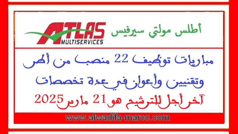 أطلس مولتي سيرفيس: مباريات توظيف 22 منصب من أطر وتقنيين وأعوان في عدة تخصصات. آخر أجل للترشيح هو 21 مارس 2025