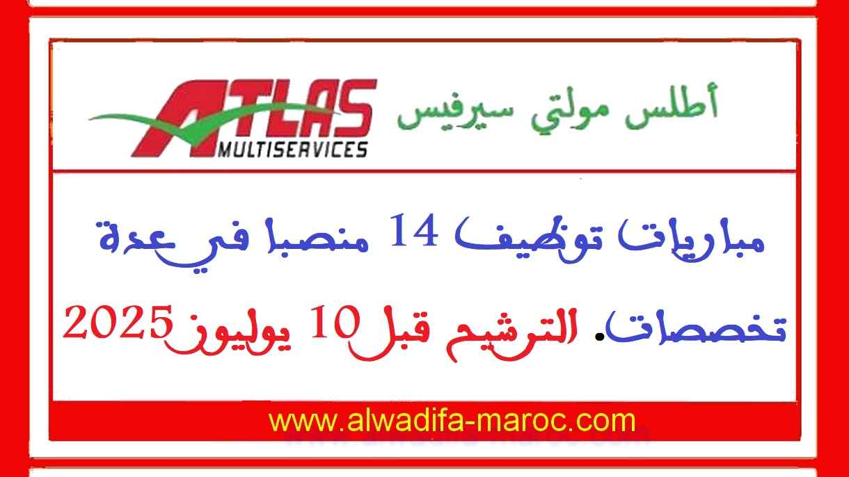 أطلس مولتي سيرفيس: مباريات توظيف 14 منصبا في عدة تخصصات. الترشيح قبل 10 يوليوز 2025