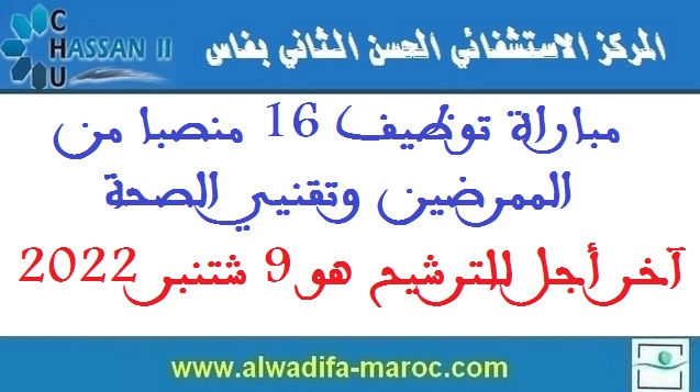 المركز الإستشفائي الجامعي الحسن الثاني ـ فاس: مباراة توظيف 16 منصبا من الممرضين وتقنيي الصحة، آخر أجل للترشيح هو 9 شتنبر 2022