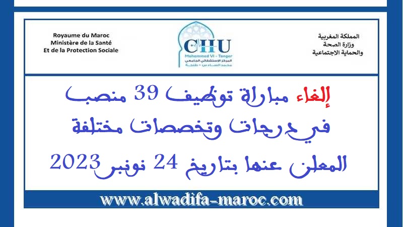 المركز الاستشفائي الجامعي محمد السادس - طنجة: إلغاء مباراة توظيف 39 منصب في درجات وتخصصات مختلفة المعلن عنها بتاريخ 24 نونبر 2023