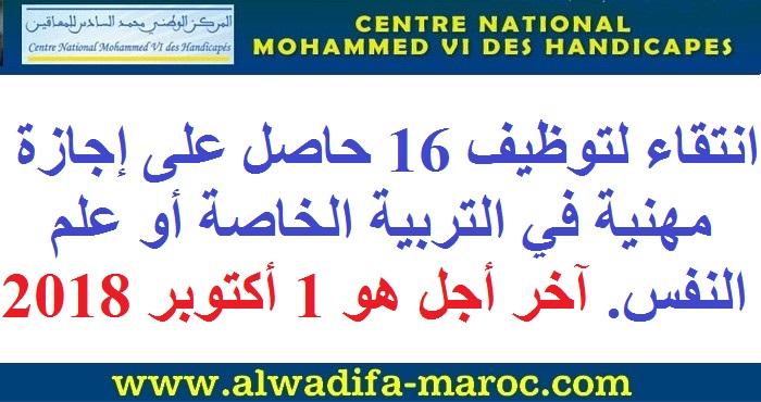 المركز الوطني محمد السادس للمعاقين: انتقاء لتوظيف 16 حاصل على إجازة مهنية في التربية الخاصة أو علم النفس. آخر أجل هو 1 أكتوبر 2018
