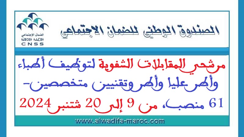 الصندوق الوطني للضمان الاجتماعي: مرشحي المقابلات الشفوية لتوظيف أطباء وأطر عليا وأطر وتقنيين متخصصين- 61 منصب، من 9 إلى 20 شتنبر 2024