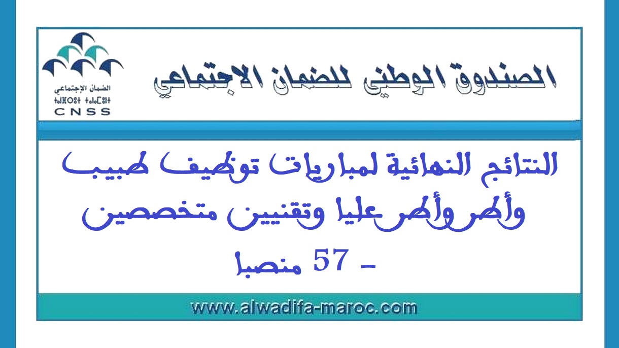 الصندوق الوطني للضمان الاجتماعي: النتائج النهائية لمباريات توظيف طبيب وأطر وأطر عليا وتقنيين متخصصين - 57 منصبا