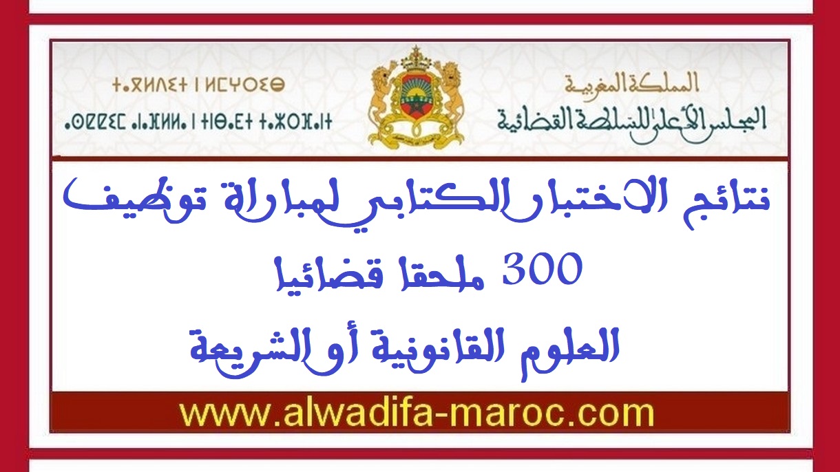 المجلس الأعلى للسلطة القضائية: نتائج الاختبار الكتابي لمباراة توظيف 300 ملحقا قضائيا -العلوم القانونية أو الشريعة