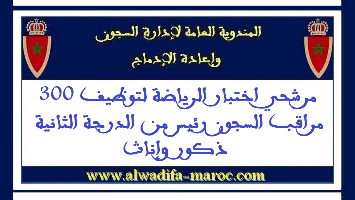 المندوبية العامة لإدارة السجون وإعادة الإدماج: مرشحي اختبار الرياضة لتوظيف 300 مراقب السجون رئيس من الدرجة الثانية -ذكور وإناث