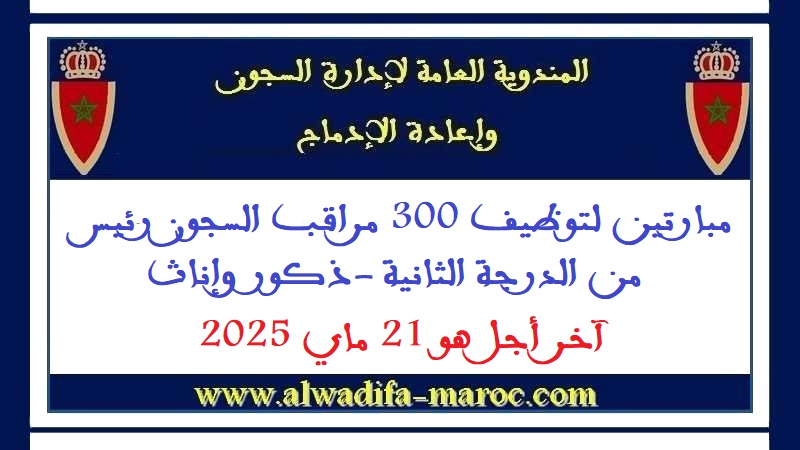 المندوبية العامة لإدارة السجون وإعادة الإدماج: مبارتين لتوظيف 300 مراقب السجون رئيس من الدرجة الثانية -ذكور وإناث- آخر أجل هو 21 ماي 2025