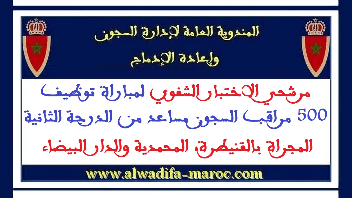 المندوبية العامة لإدارة السجون وإعادة الإدماج: مرشحي الاختبار الشفوي لمباراة توظيف 500 مراقب السجون مساعد من الدرجة الثانية