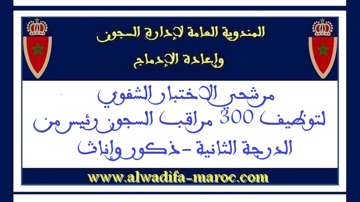 المندوبية العامة لإدارة السجون وإعادة الإدماج: مرشحي الاختبار الشفوي لتوظيف 300 مراقب السجون رئيس من الدرجة الثانية -ذكور وإناث