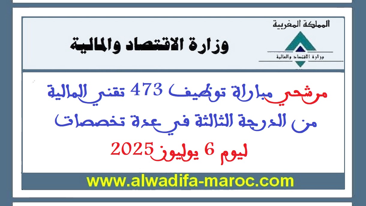 وزارة الاقتصاد والمالية: مرشحي مباراة توظيف 473 تقني المالية من الدرجة الثالثة في عدة تخصصات ليوم 6 يوليوز 2025