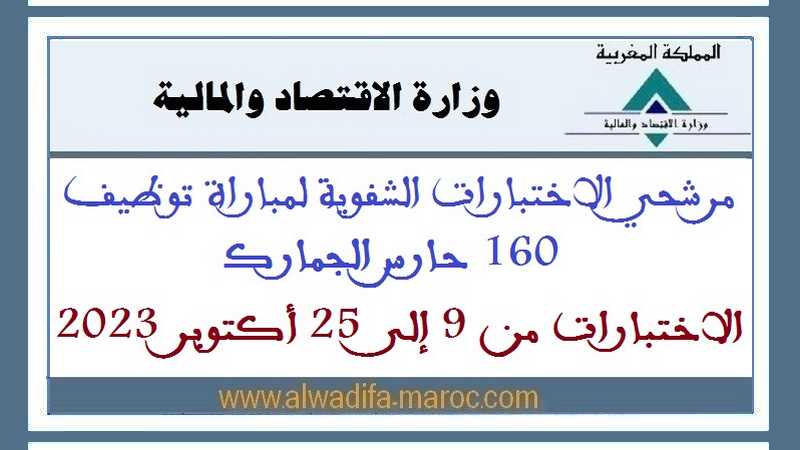 وزارة الاقتصاد والمالية: مرشحي الاختبارات الشفوية ل مباراة توظيف 160 حارس الجمارك، الاختبارات من 9 إلى 25 أكتوبر 2023