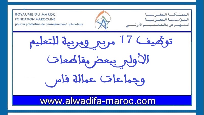 المؤسسة المغربية للنهوض بالتعليم الأولي والأنابيك: توظيف 17 مربي ومربية للتعليم الأولي ببعض مقاطعات وجماعات عمالة فاس