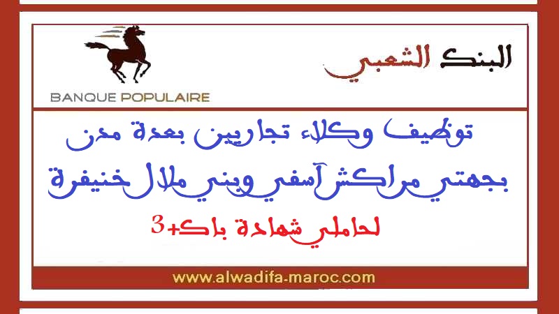 البنك الشعبي مراكش - بني ملال: توظيف وكلاء تجاريين بعدة مدن بجهتي مراكش آسفي وبني ملال خنيفرة لحاملي شهادة باك+3