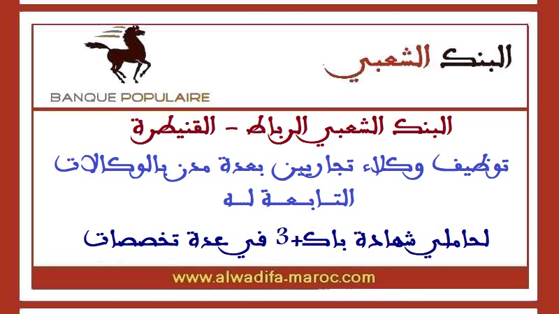 البنك الشعبي الرباط - القتيطرة: توظيف وكلاء تجاريين بعدة مدن بالوكالات التابعة له لحاملي شهادة باك+3 في عدة تخصصات