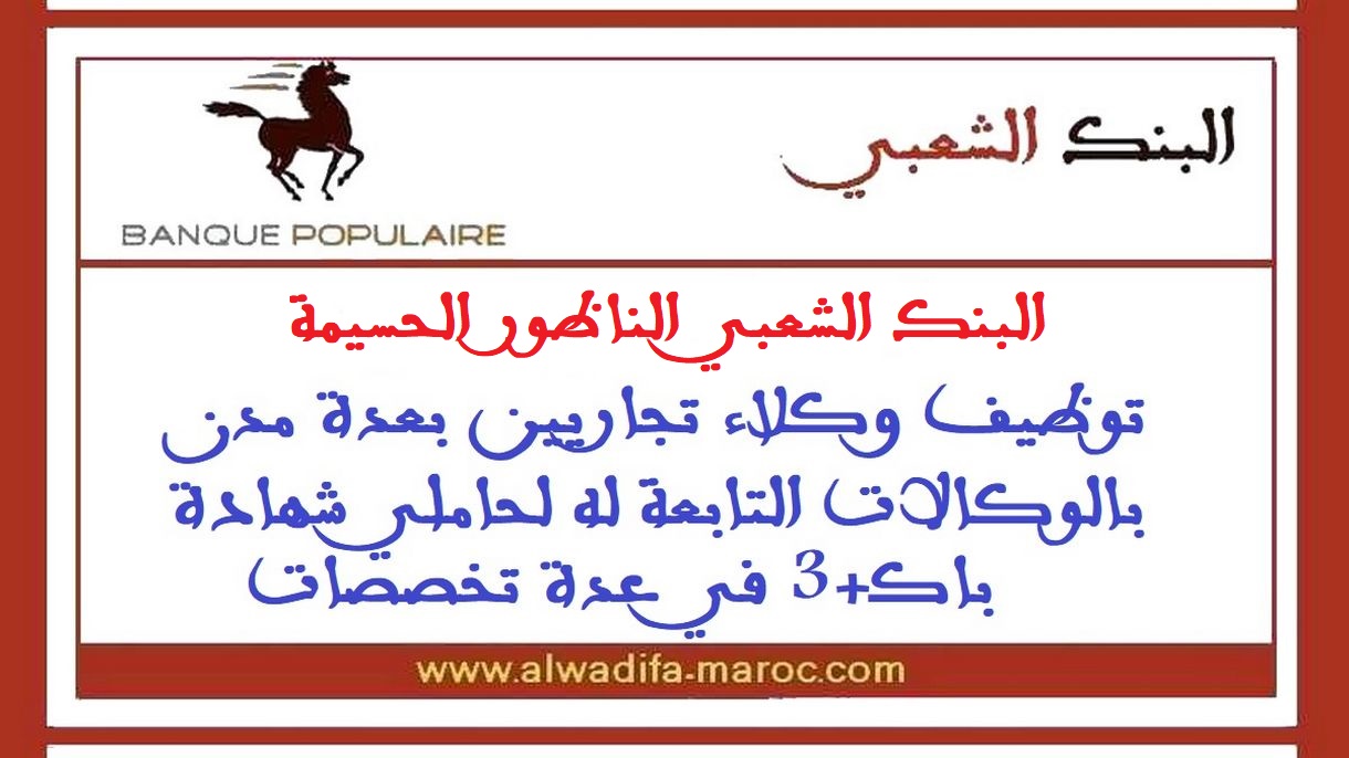 البنك الشعبي الناظور الحسيمة: توظيف وكلاء تجاريين بعدة مدن بالوكالات التابعة له لحاملي شهادة باك+3 في عدة تخصصات