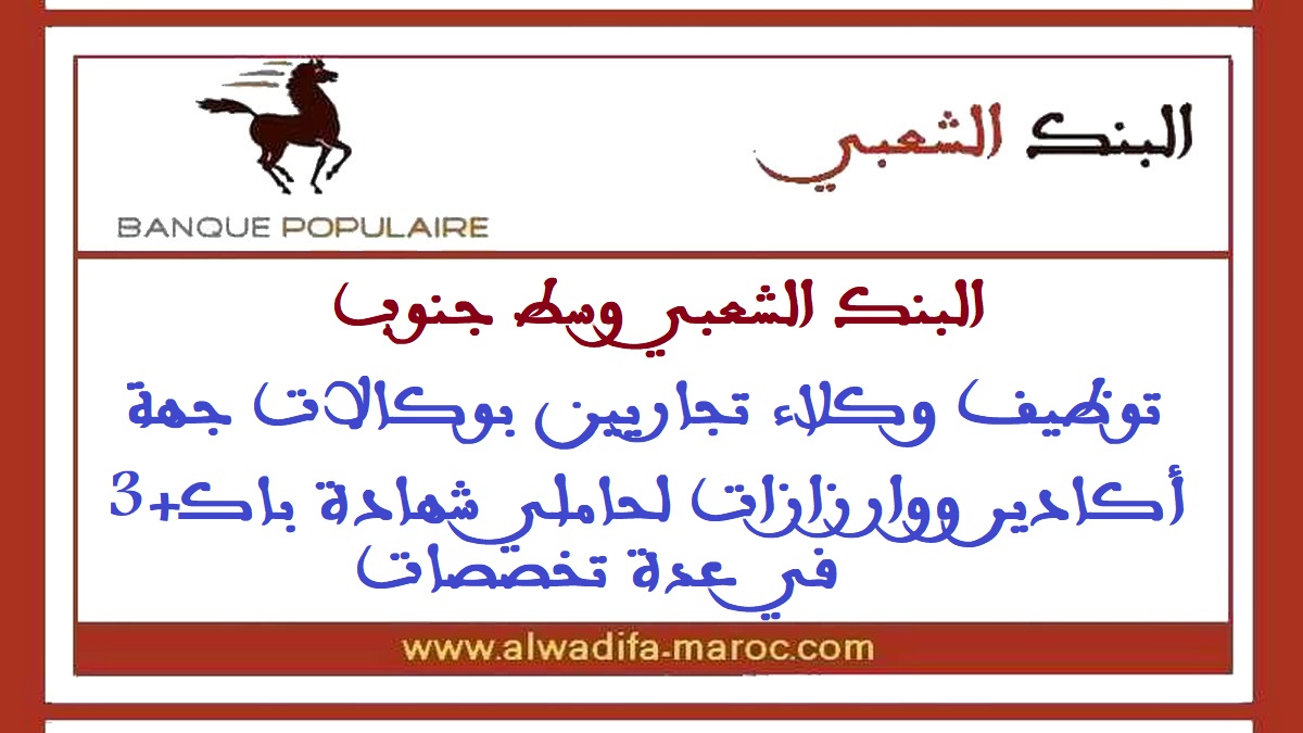 البنك الشعبي وسط جنوب: توظيف وكلاء تجاريين بوكالات جهة أكادير ووارزازات لحاملي شهادة باك+3 في عدة تخصصات