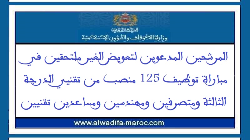 وزارة الأوقاف والشؤون الإسلامية: المرشحين المدعوين لتعويض الغير ملتحقين في مباراة توظيف 125 منصب من تقنيي الدرجة الثالثة ومتصرفين ومهندسين ومساعدين تق