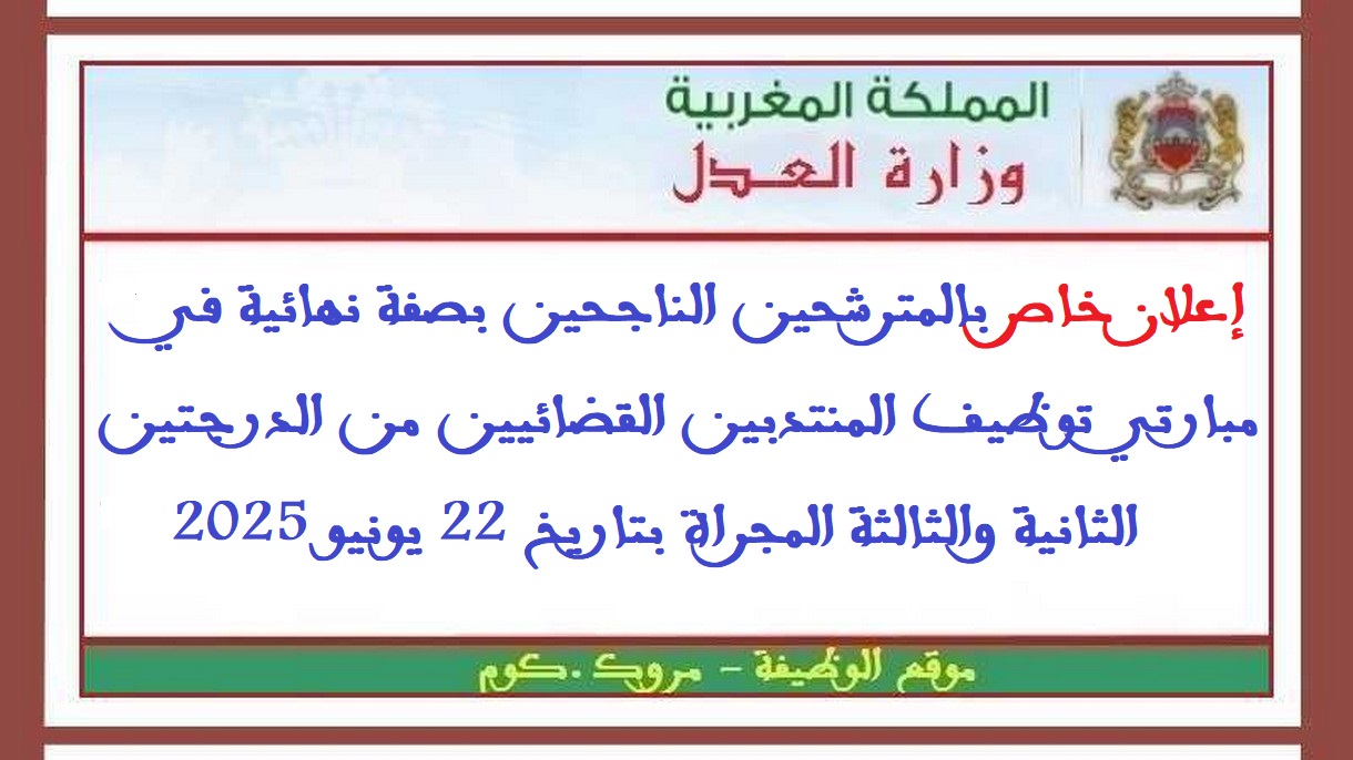 وزارة العدل: إعلان خاص بالمترشحين الناجحين بصفة نهائية في مبارتي توظيف المنتدبين القضائيين من الدرجتين الثانية والثالثة المجراة بتاريخ 22 يونيو 2025
