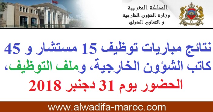 وزارة الشؤون الخارجية والتعاون الدولي: نتائج مباريات توظيف 15 مستشار و 45 كاتب الشؤون الخارجية، وملف التوظيف، الحضور يوم 31 دجنبر 2018