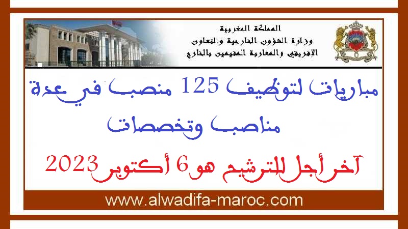 وزارة الشؤون الخارجية والتعاون الإفريقي والمغاربة المقيمين بالخارج: مباريات لتوظيف 125 منصب في عدة مناصب وتخصصات. آخر أجل للترشيح هو 6 أكتوبر