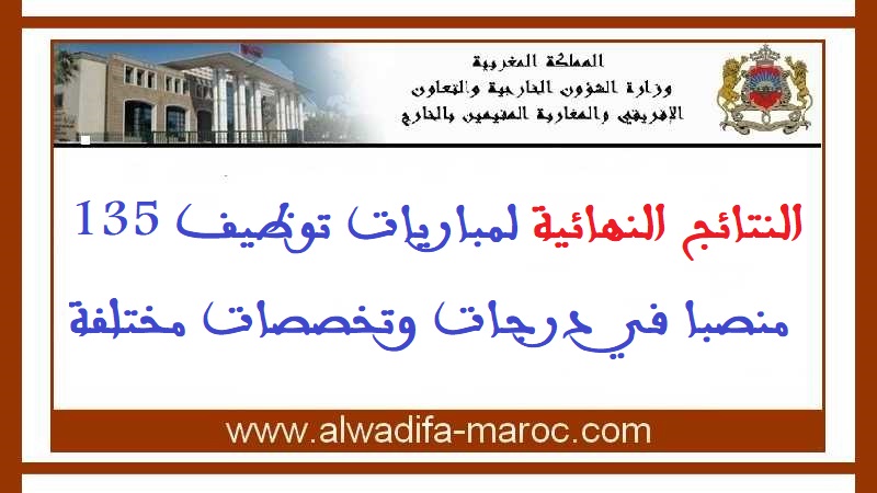 وزارة الشؤون الخارجية والتعاون الإفريقي والمغاربة المقيمين بالخارج: النتائج النهائية لمباريات توظيف 135 منصبا في درجات وتخصصات مختلفة