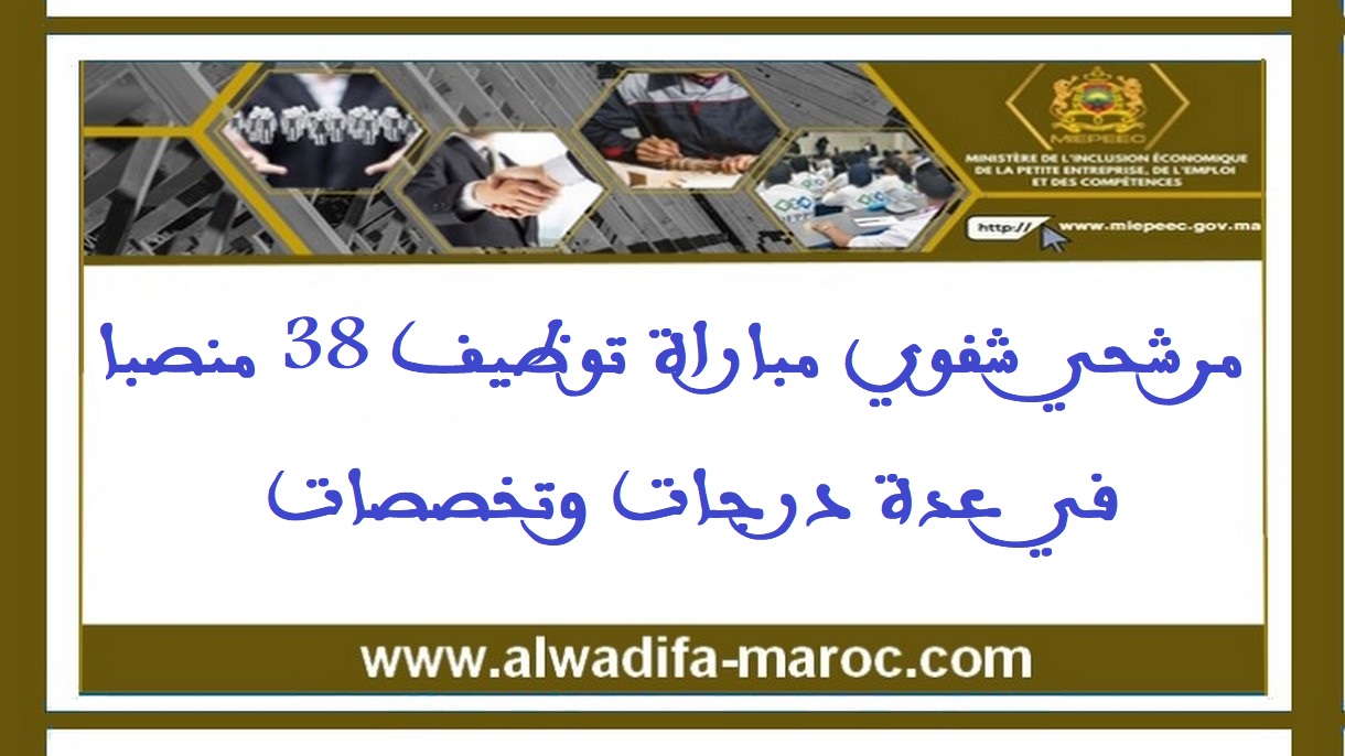 وزارة الإدماج الاقتصادي والمقاولة الصغرى والتشغيل والكفاءات: مرشحي شفوي مباراة توظيف 38 منصبا في عدة درجات وتخصصات