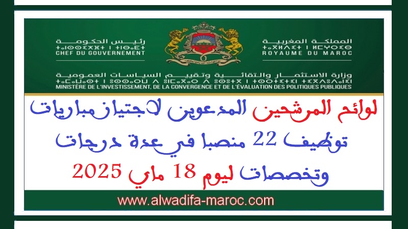 وزارة الاستثمار والتقائية وتقييم السياسات العمومية: لوائح المرشحين المدعوين لاجتياز مباريات توظيف 22 منصبا في عدة درجات وتخصصات ليوم 18 ماي 2025