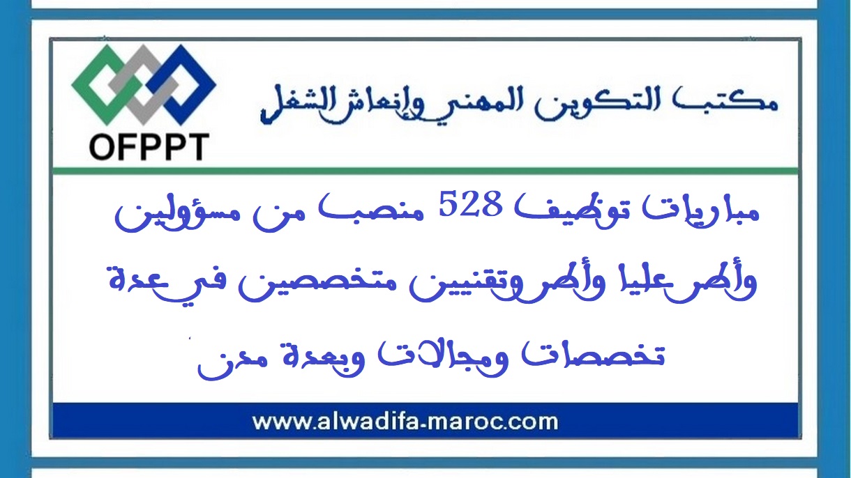 مكتب التكوين المهني وإنعاش الشغل: مباريات توظيف 528 منصب من مسؤولين وأطر عليا وأطر وتقنيين متخصصين في عدة تخصصات ومجالات وبعدة مدن