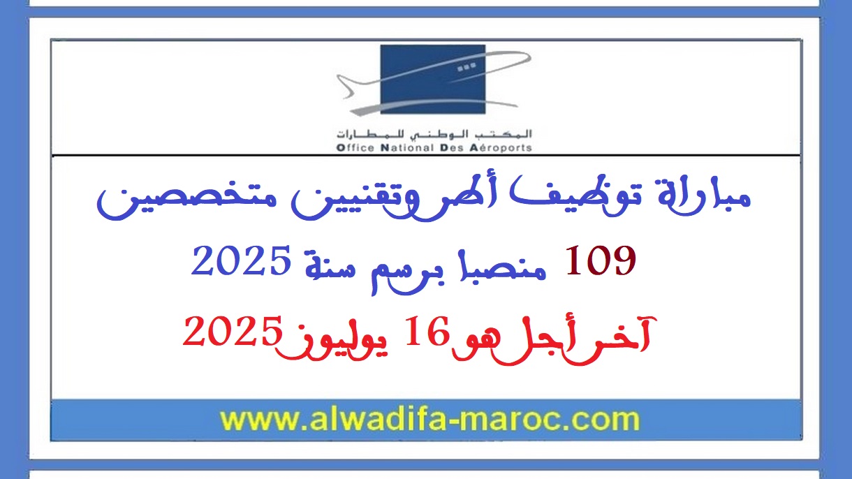 المكتب الوطني للمطارات: مباراة توظيف أطر وتقنيين متخصصين - 109 منصبا برسم سنة 2025. آخر أجل هو 16 يوليوز 2025
