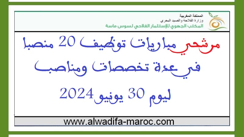 المكتب الجهوي للاستثمار الفلاحي لسوس ماسة: مرشحي مباريات توظيف 20 منصبا في عدة تخصصات ومناصب ليوم 30 يونيو 2024