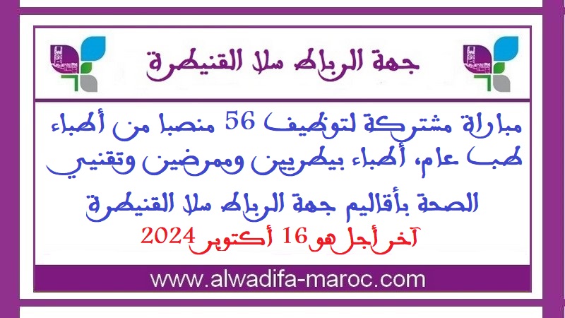 مباراة مشتركة لتوظيف 56 منصبا من أطباء طب عام، أطباء بيطريين وممرضين وتقنيي الصحة بأقاليم جهة الرباط سلا القنيطرة. آخر أجل هو 16 أكتوبر 2024