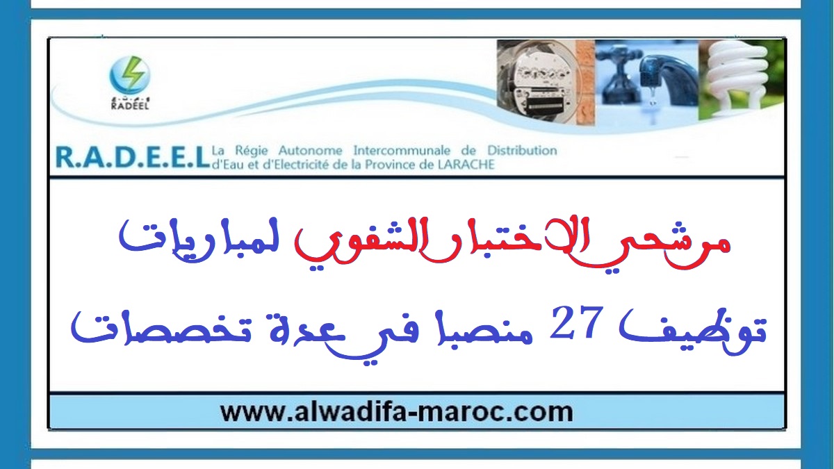 الوكالة المستقلة الجماعية لتوزيع الماء والكهرباء بإقليم العرائش: مرشحي الاختبار الشفوي لمباريات توظيف 27 منصبا في عدة تخصصات