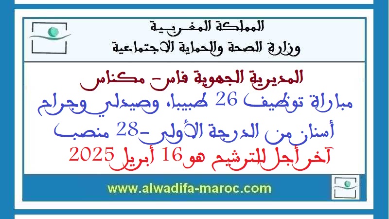 المديرية الجهوية بجهة فاس - مكناس: مباراة توظيف 26 طبيبا، وصيدلي وجراح أسنان من الدرجة الأولى -28 منصب-. آخر أجل للترشيح هو 16 أبريل 2025