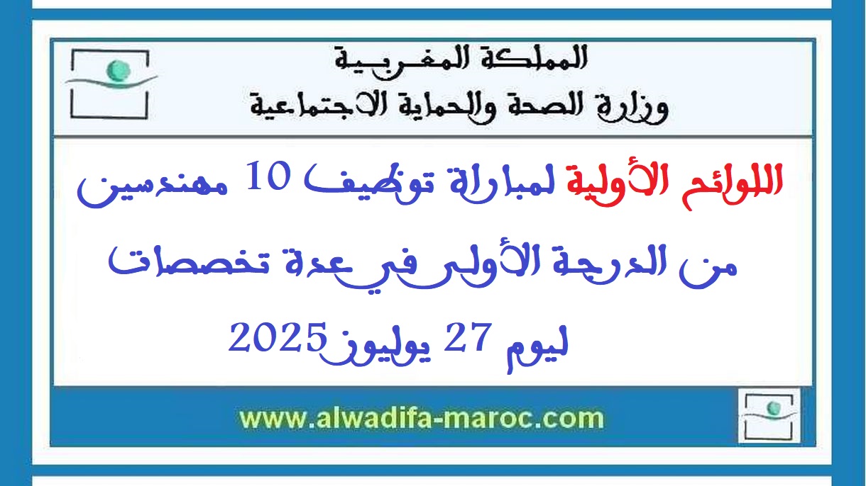 وزارة الصحة والحماية الاجتماعية: اللوائح الأولية لمباراة توظيف 10 مهندسين من الدرجة الأولى في عدة تخصصات ليوم 27 يوليوز 2025