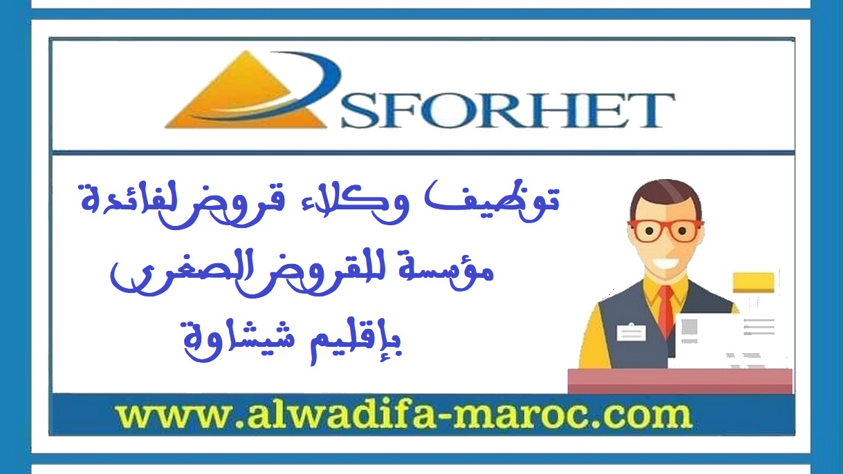 مكتب التكوين والتوظيف سفوريت: توظيف وكلاء قروض لفائدة مؤسسة للقروض الصغرى بإقليم شيشاوة