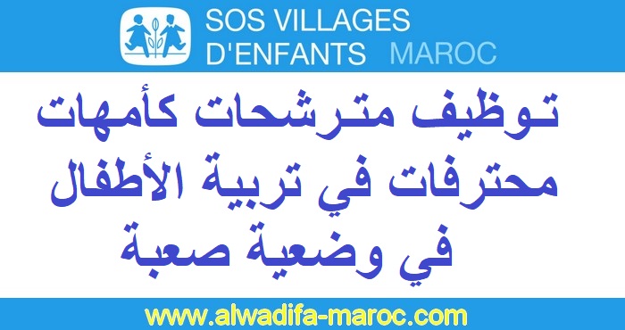 جمعية SOS قرى الأطفال المغرب: توظيف مترشحات كأمهات محترفات في تربية الأطفال في وضعية صعبة