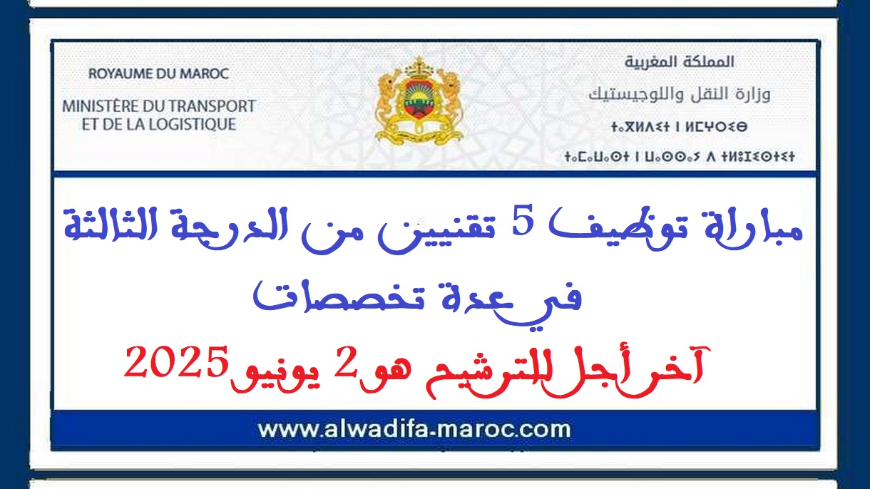 وزارة النقل واللوجيستيك: مباراة توظيف 5 تقنيين من الدرجة الثالثة في عدة تخصصات. آخر أجل للترشيح هو 2 يونيو 2025