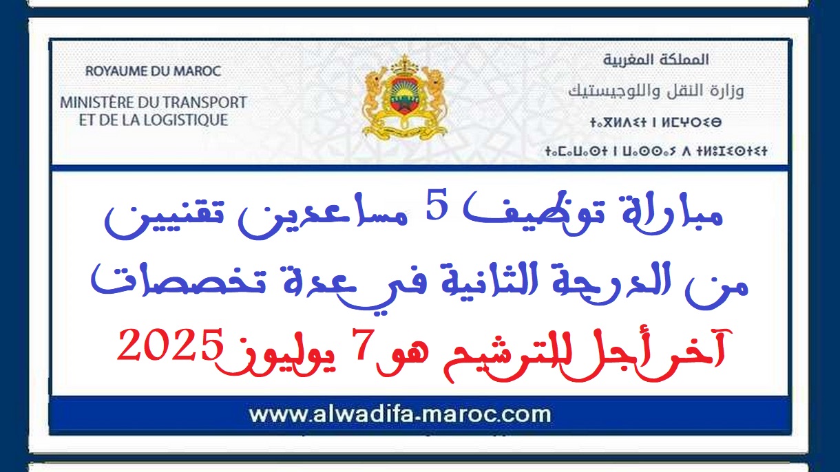 وزارة النقل واللوجيستيك: مباراة توظيف 5 مساعدين تقنيين من الدرجة الثانية في عدة تخصصات. آخر أجل للترشيح هو 7 يوليوز 2025