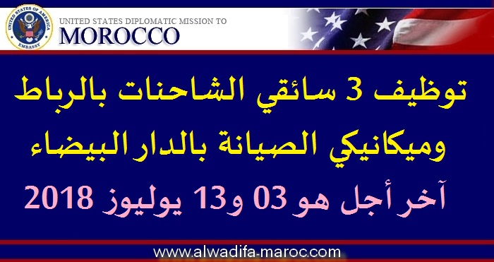 السفارة الأمريكية بالمغرب: توظيف 3 سائقي الشاحنات بالرباط وميكانيكي الصيانة بالدار البيضاء، آخر أجل هو 03 و13 يوليوز 2018 
